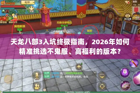 天龙八部3入坑终极指南，2026年如何精准挑选不鬼服、高福利的版本？