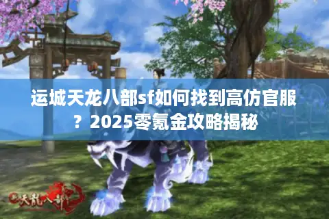 运城天龙八部sf如何找到高仿官服？2025零氪金攻略揭秘