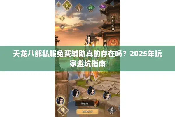天龙八部私服免费辅助真的存在吗？2025年玩家避坑指南