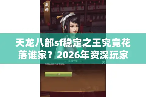 天龙八部sf稳定之王究竟花落谁家？2026年资深玩家私藏服务器深度评测