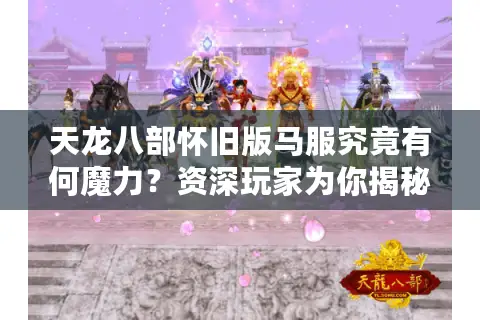 天龙八部怀旧版马服究竟有何魔力？资深玩家为你揭秘私服选择的终极门道