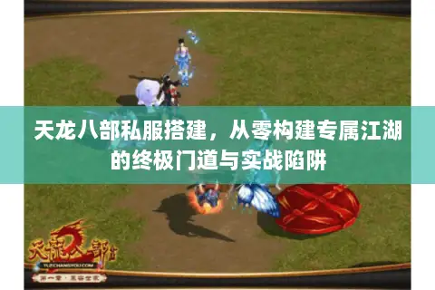 天龙八部私服搭建，从零构建专属江湖的终极门道与实战陷阱