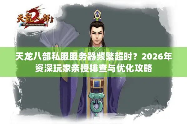 天龙八部私服服务器频繁超时？2026年资深玩家亲授排查与优化攻略