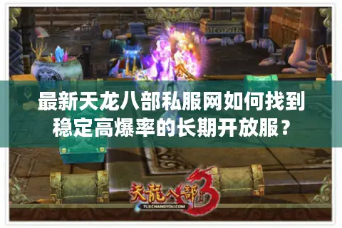 最新天龙八部私服网如何找到稳定高爆率的长期开放服? 最新天龙八部私服网如何找到稳定高爆率的长期开放服?