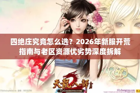 四绝庄究竟怎么选？2026年新服开荒指南与老区资源优劣势深度拆解