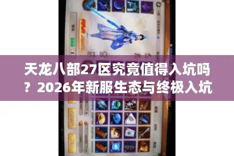 天龙八部27区究竟值得入坑吗？2026年新服生态与终极入坑指南全解析