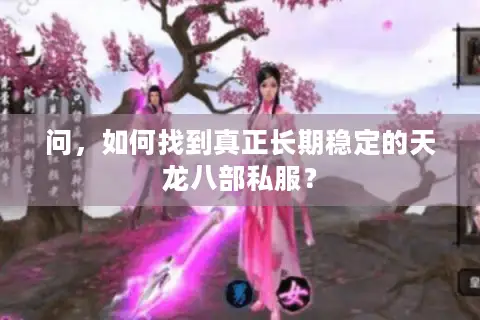 问，如何找到真正长期稳定的天龙八部私服？