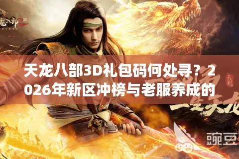 天龙八部3D礼包码何处寻？2026年新区冲榜与老服养成的资源整合全攻略