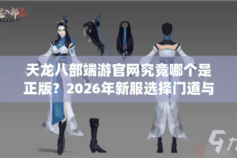 天龙八部端游官网究竟哪个是正版？2026年新服选择门道与避坑终极指南