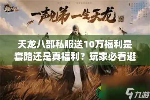 天龙八部私服送10万福利是套路还是真福利？玩家必看避坑指南