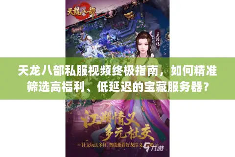 天龙八部私服视频终极指南，如何精准筛选高福利、低延迟的宝藏服务器？