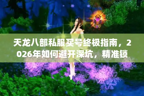 天龙八部私服买号终极指南，2026年如何避开深坑，精准锁定高价值账号？