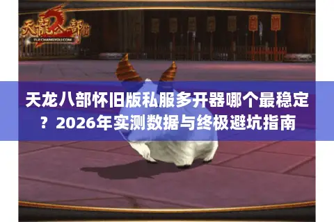 天龙八部怀旧版私服多开器哪个最稳定？2026年实测数据与终极避坑指南