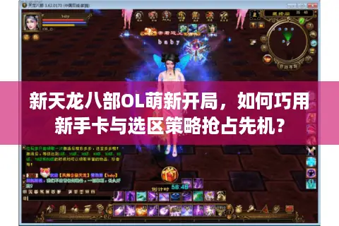 新天龙八部OL萌新开局，如何巧用新手卡与选区策略抢占先机？