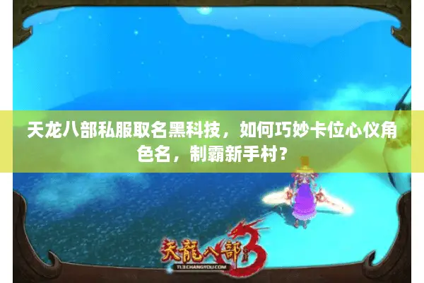 天龙八部私服取名黑科技，如何巧妙卡位心仪角色名，制霸新手村？