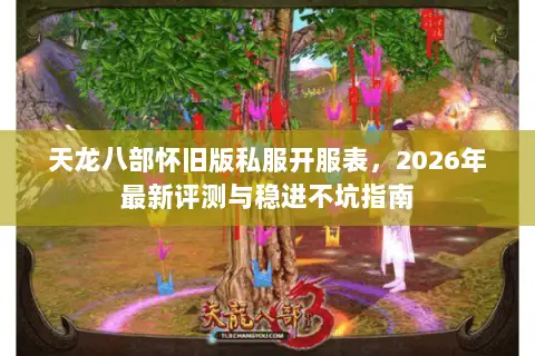 天龙八部怀旧版私服开服表，2026年最新评测与稳进不坑指南