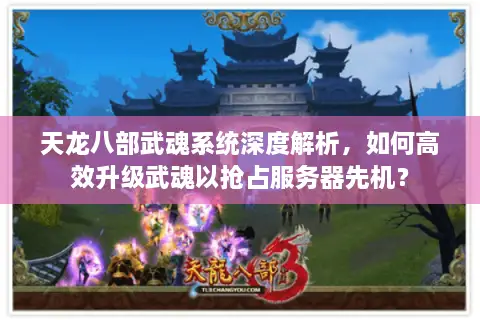 天龙八部武魂系统深度解析，如何高效升级武魂以抢占服务器先机？