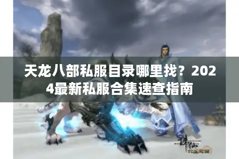 天龙八部私服目录哪里找?2024最新私服合集速查指南 天龙八部私服目录哪里找?2024最新私服合集速查指南