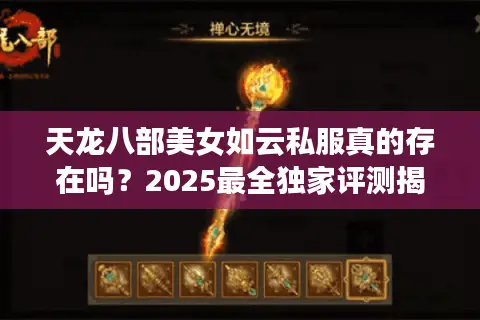 天龙八部美女如云私服真的存在吗?2025最全独家评测揭秘 天龙八部美女如云私服真的存在吗?2025最全独家评测揭秘