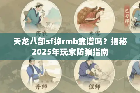 天龙八部sf掉rmb靠谱吗?揭秘2025年玩家防骗指南 天龙八部sf掉rmb靠谱吗?揭秘2025年玩家防骗指南