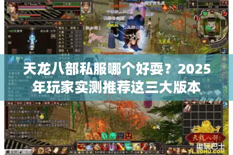 天龙八部私服哪个好耍?2025年玩家实测推荐这三大版本 天龙八部私服哪个好耍?2025年玩家实测推荐这三大版本