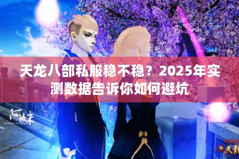 天龙八部私服稳不稳？2025年实测数据告诉你如何避坑