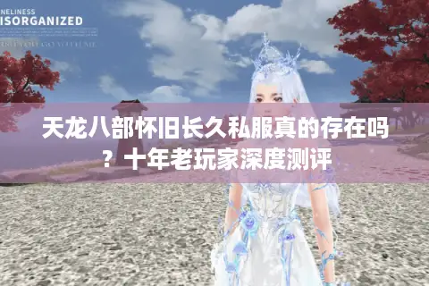 天龙八部怀旧长久私服真的存在吗？十年老玩家深度测评
