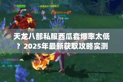 天龙八部私服西瓜套爆率太低？2025年最新获取攻略实测