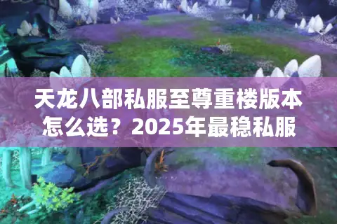 天龙八部私服至尊重楼版本怎么选？2025年最稳私服测评+独家攻略