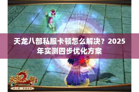 天龙八部私服卡顿怎么解决？2025年实测四步优化方案