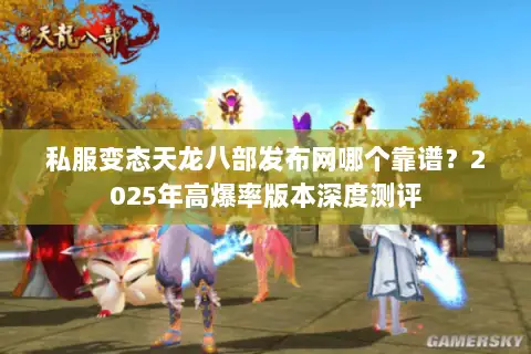 私服变态天龙八部发布网哪个靠谱？2025年高爆率版本深度测评