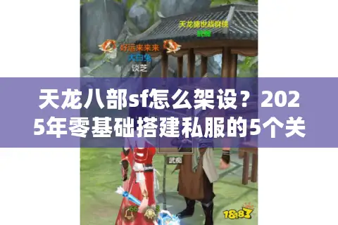 天龙八部sf怎么架设？2025年零基础搭建私服的5个关键步骤