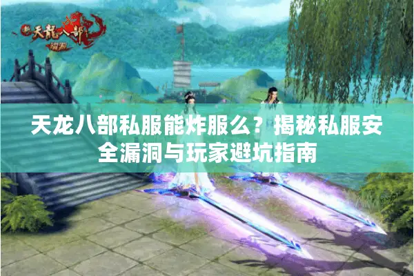 天龙八部私服能炸服么？揭秘私服安全漏洞与玩家避坑指南