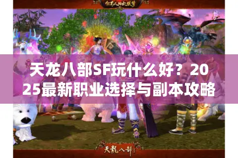 天龙八部SF玩什么好？2025最新职业选择与副本攻略揭秘