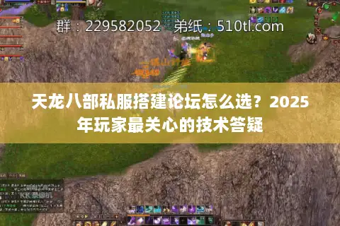 天龙八部私服搭建论坛怎么选?2025年玩家最关心的技术答疑 天龙八部私服搭建论坛怎么选?2025年玩家最关心的技术答疑