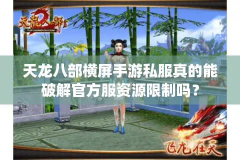 天龙八部横屏手游私服真的能破解官方服资源限制吗？