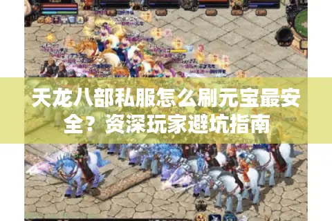 天龙八部私服怎么刷元宝最安全？资深玩家避坑指南