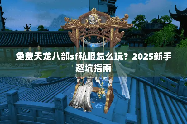 免费天龙八部sf私服怎么玩？2025新手避坑指南