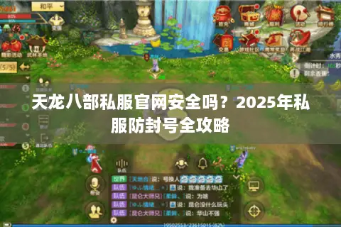 天龙八部私服官网安全吗？2025年私服防封号全攻略