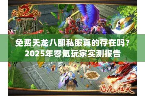 免费天龙八部私服真的存在吗？2025年零氪玩家实测报告