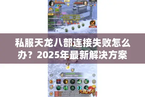 私服天龙八部连接失败怎么办？2025年最新解决方案实测有效