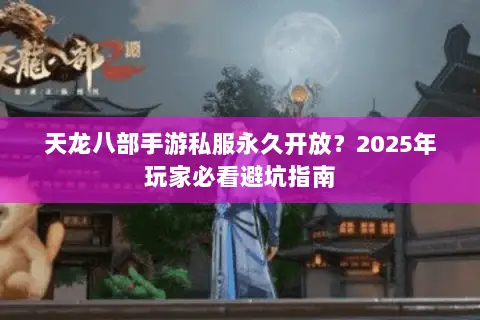 天龙八部手游私服永久开放？2025年玩家必看避坑指南