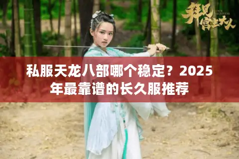 私服天龙八部哪个稳定?2025年最靠谱的长久服推荐 私服天龙八部哪个稳定?2025年最靠谱的长久服推荐