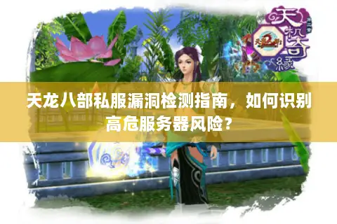 天龙八部私服漏洞检测指南,如何识别高危服务器风险? 天龙八部私服漏洞检测指南,如何识别高危服务器风险?
