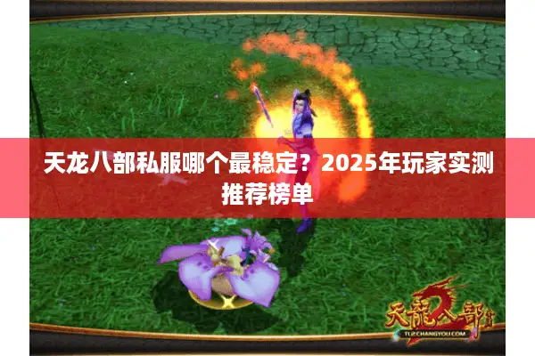 天龙八部私服哪个最稳定?2025年玩家实测推荐榜单 天龙八部私服哪个最稳定?2025年玩家实测推荐榜单
