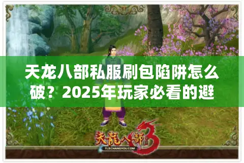 天龙八部私服刷包陷阱怎么破?2025年玩家必看的避坑指南 天龙八部私服刷包陷阱怎么破?2025年玩家必看的避坑指南