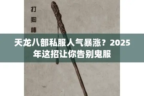 天龙八部私服人气暴涨？2025年这招让你告别鬼服