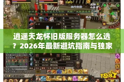 逍遥天龙怀旧版服务器怎么选？2026年最新避坑指南与独家玩法解析