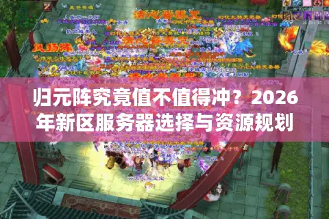 归元阵究竟值不值得冲？2026年新区服务器选择与资源规划的终极门道