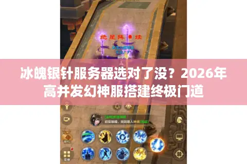 冰魄银针服务器选对了没？2026年高并发幻神服搭建终极门道